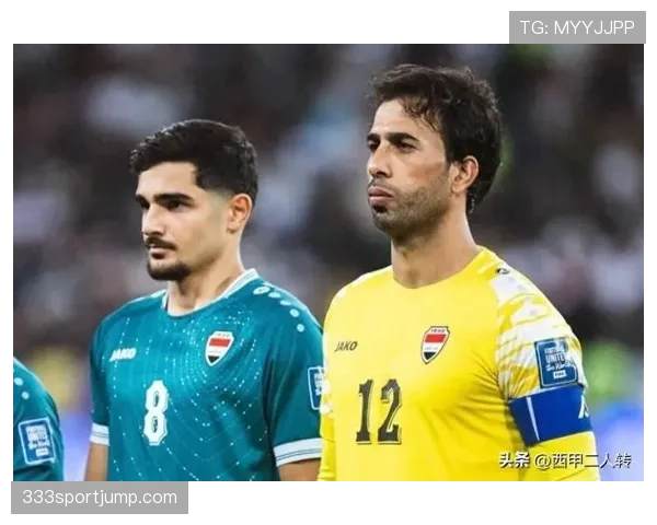 伊拉克冲击2026世界杯：新老交替阵容能否创造奇迹