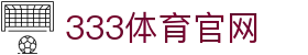 333体育平台官方网站入口 - App下载与登录入口